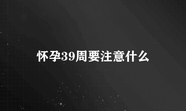 怀孕39周要注意什么