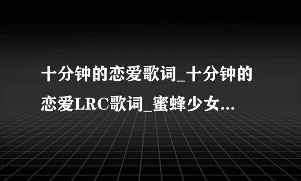 十分钟的恋爱歌词_十分钟的恋爱LRC歌词_蜜蜂少女队-飞外