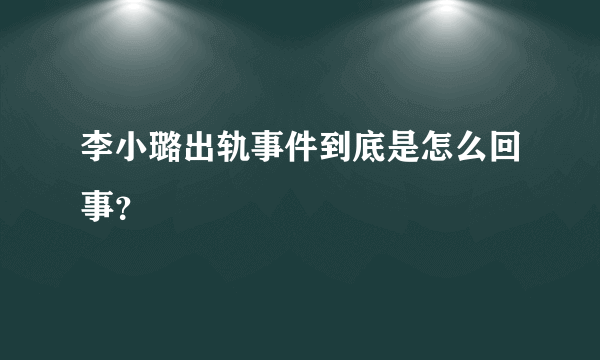 李小璐出轨事件到底是怎么回事？