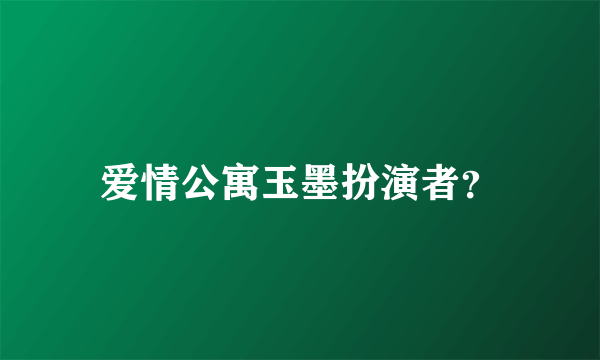 爱情公寓玉墨扮演者？