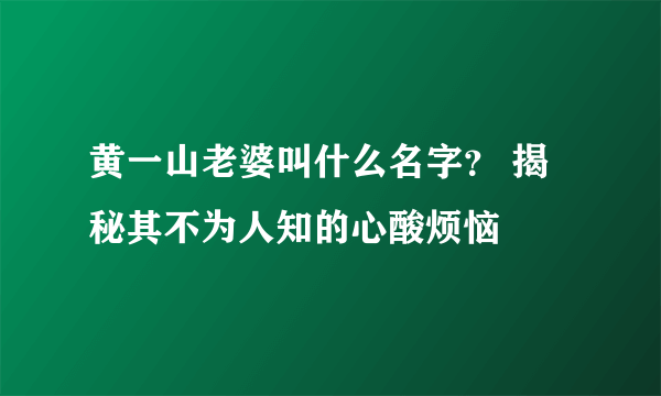 黄一山老婆叫什么名字？ 揭秘其不为人知的心酸烦恼