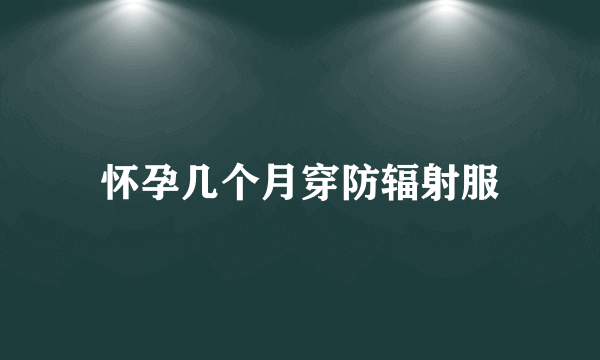 怀孕几个月穿防辐射服