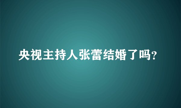 央视主持人张蕾结婚了吗？