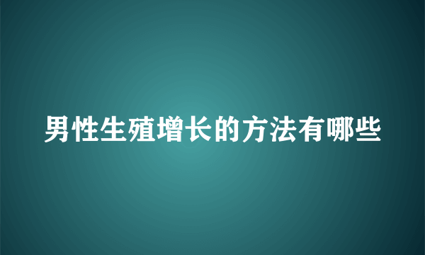 男性生殖增长的方法有哪些