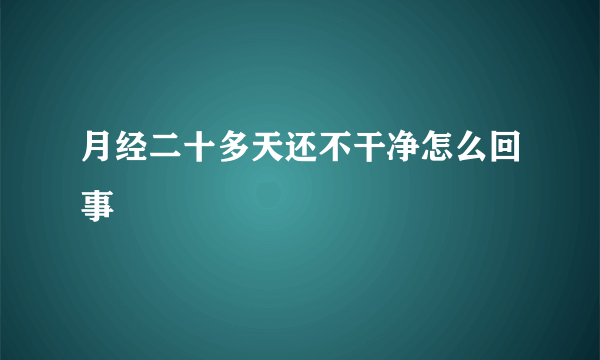 月经二十多天还不干净怎么回事