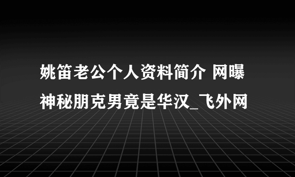 姚笛老公个人资料简介 网曝神秘朋克男竟是华汉_飞外网