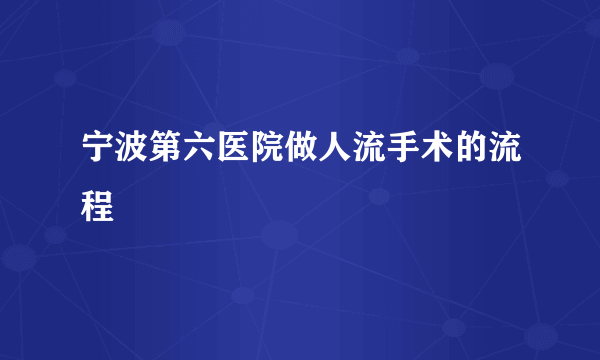 宁波第六医院做人流手术的流程