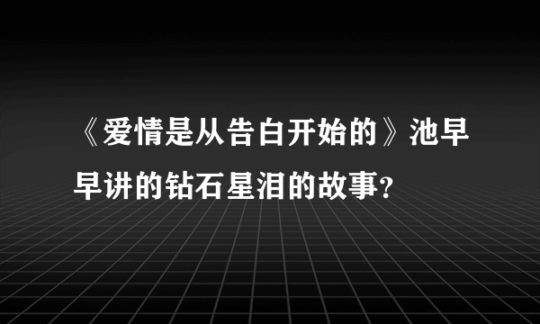 《爱情是从告白开始的》池早早讲的钻石星泪的故事？