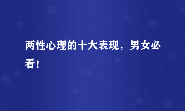 两性心理的十大表现，男女必看！