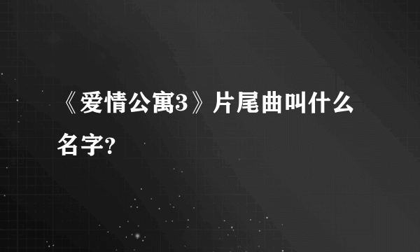 《爱情公寓3》片尾曲叫什么名字？