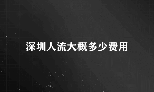 深圳人流大概多少费用