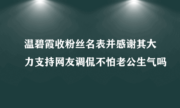 温碧霞收粉丝名表并感谢其大力支持网友调侃不怕老公生气吗