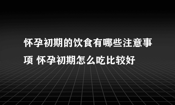 怀孕初期的饮食有哪些注意事项 怀孕初期怎么吃比较好