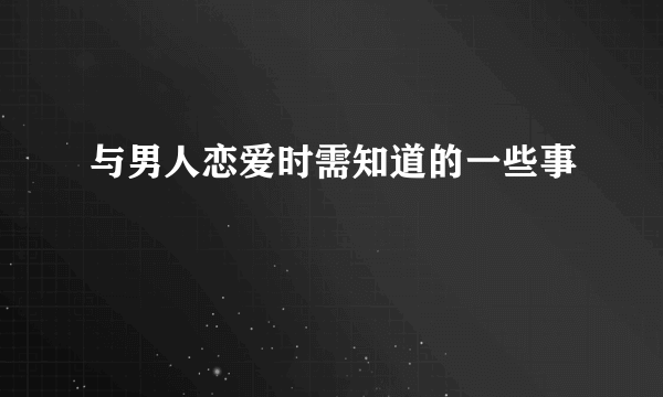 与男人恋爱时需知道的一些事