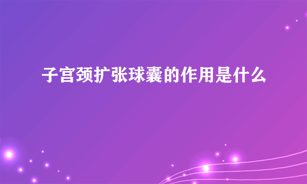 子宫颈扩张球囊的作用是什么