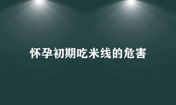 怀孕初期吃米线的危害