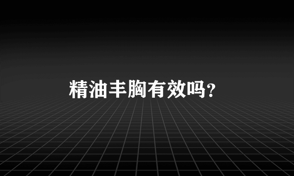 精油丰胸有效吗？