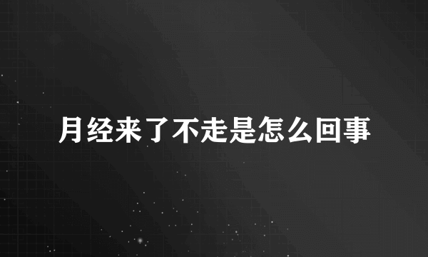 月经来了不走是怎么回事