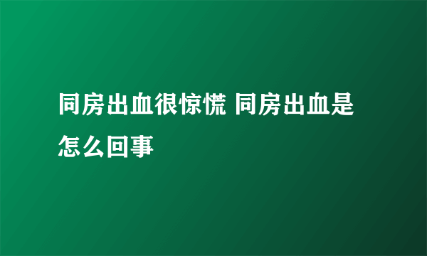 同房出血很惊慌 同房出血是怎么回事