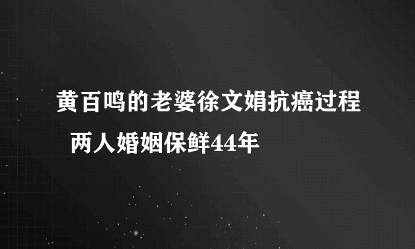 黄百鸣的老婆徐文娟抗癌过程  两人婚姻保鲜44年