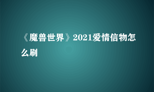 《魔兽世界》2021爱情信物怎么刷