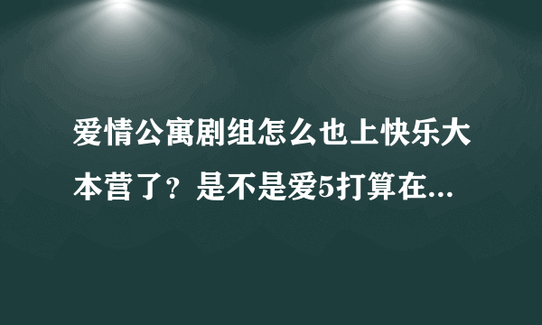 爱情公寓剧组怎么也上快乐大本营了？是不是爱5打算在湖南卫视播出啊？