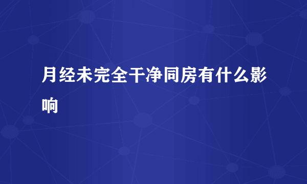 月经未完全干净同房有什么影响