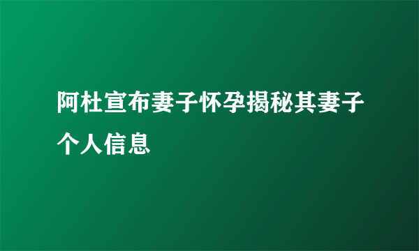 阿杜宣布妻子怀孕揭秘其妻子个人信息