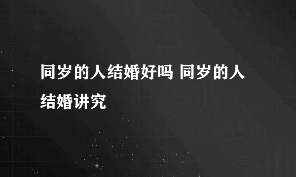 同岁的人结婚好吗 同岁的人结婚讲究