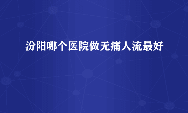 汾阳哪个医院做无痛人流最好