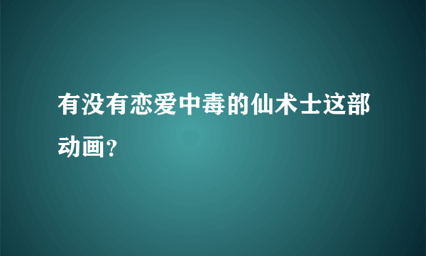 有没有恋爱中毒的仙术士这部动画？