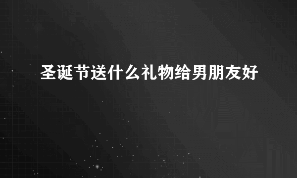 圣诞节送什么礼物给男朋友好