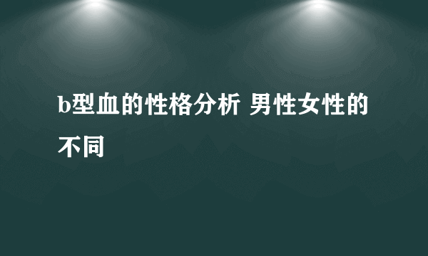 b型血的性格分析 男性女性的不同