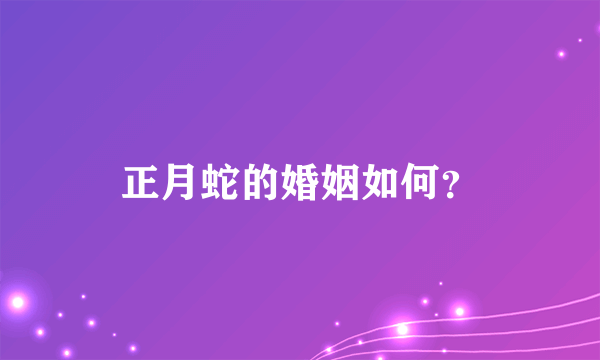 正月蛇的婚姻如何？