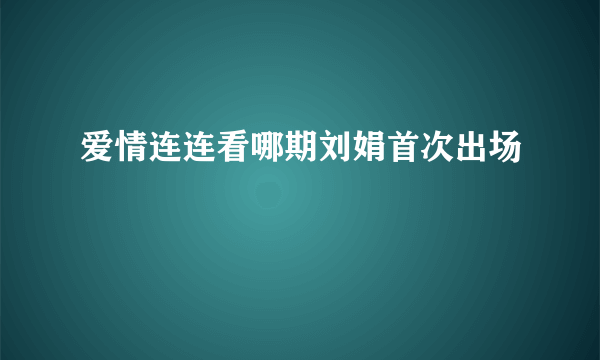 爱情连连看哪期刘娟首次出场