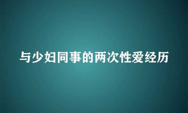 与少妇同事的两次性爱经历