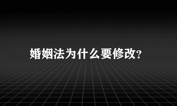 婚姻法为什么要修改？