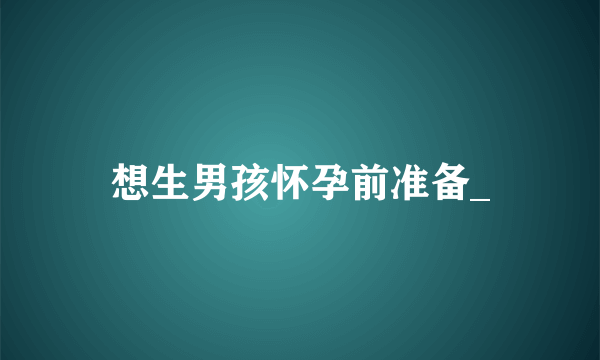 想生男孩怀孕前准备_