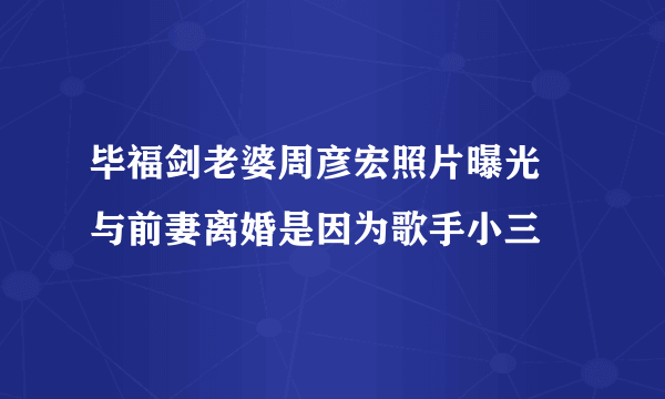 毕福剑老婆周彦宏照片曝光 与前妻离婚是因为歌手小三