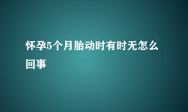 怀孕5个月胎动时有时无怎么回事