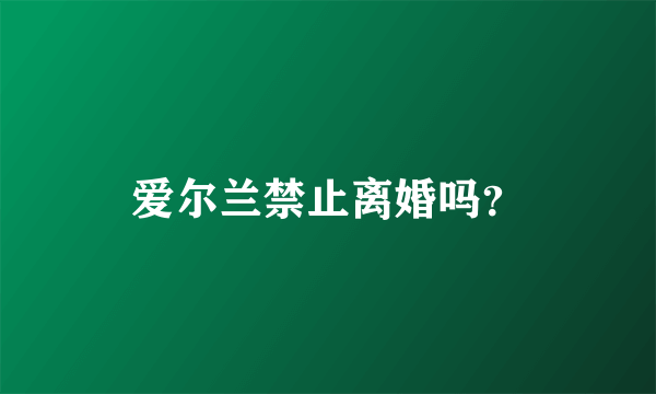 爱尔兰禁止离婚吗？