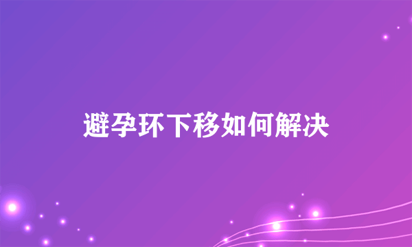 避孕环下移如何解决