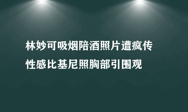 林妙可吸烟陪酒照片遭疯传 性感比基尼照胸部引围观