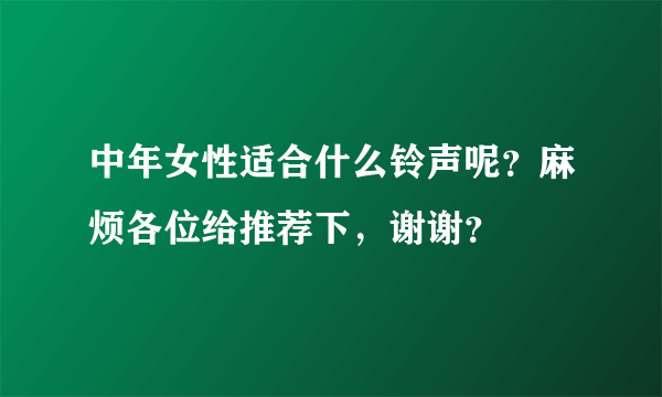 中年女性适合什么铃声呢？麻烦各位给推荐下，谢谢？