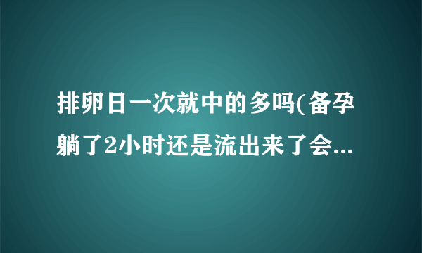 排卵日一次就中的多吗(备孕躺了2小时还是流出来了会怀孕吗)