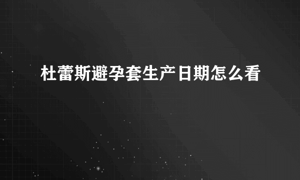 杜蕾斯避孕套生产日期怎么看