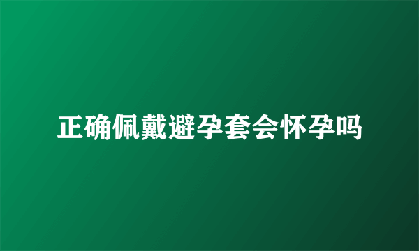 正确佩戴避孕套会怀孕吗