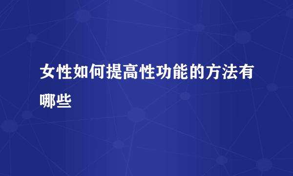 女性如何提高性功能的方法有哪些