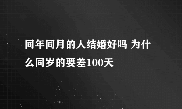 同年同月的人结婚好吗 为什么同岁的要差100天