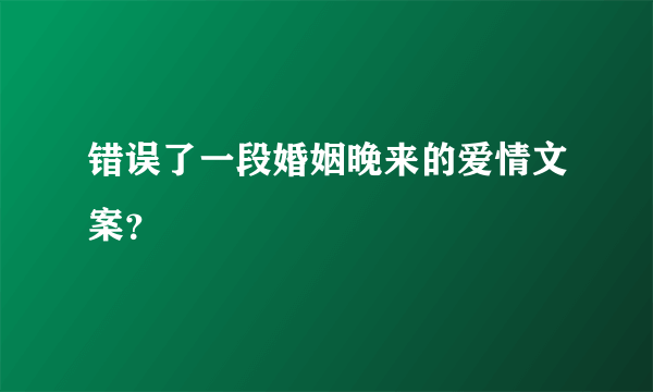 错误了一段婚姻晚来的爱情文案？